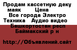 Продам кассетную деку, маяк-231 › Цена ­ 1 500 - Все города Электро-Техника » Аудио-видео   . Башкортостан респ.,Баймакский р-н